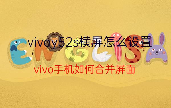 vivoy52s横屏怎么设置 vivo手机如何合并屏面？